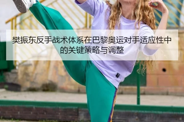 樊振东反手战术体系在巴黎奥运对手适应性中的关键策略与调整