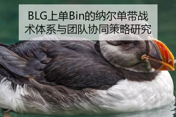 BLG上单Bin的纳尔单带战术体系与团队协同策略研究