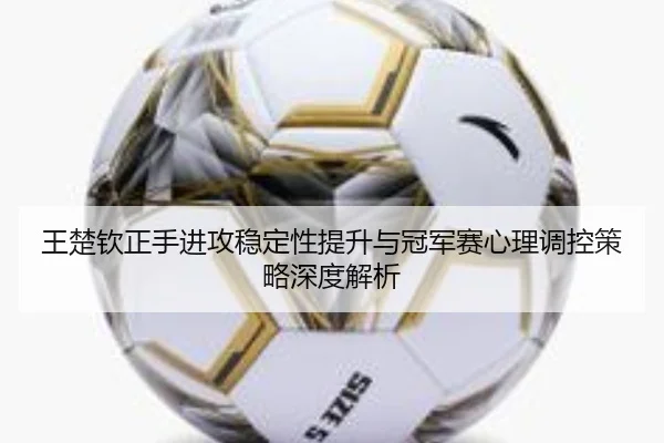 wang-chu-qin-zheng-shou-jin-gong-wen-ding-xing-ti-sheng-yu-guan-jun-sai-xin-li-tiao-kong-ce-lve-shen-du-jie-xi-2-903.jpg