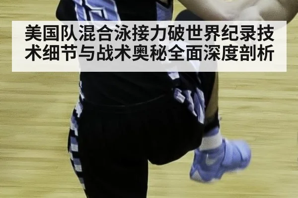 美国队混合泳接力破世界纪录技术细节与战术奥秘全面深度剖析
