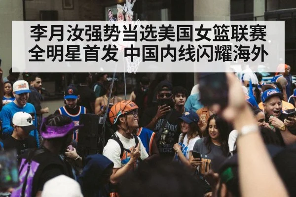 李月汝强势当选美国女篮联赛全明星首发 中国内线闪耀海外