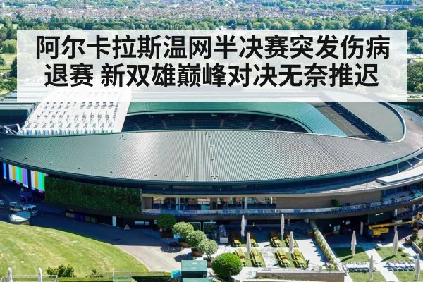 阿尔卡拉斯温网半决赛突发伤病退赛 新双雄巅峰对决无奈推迟