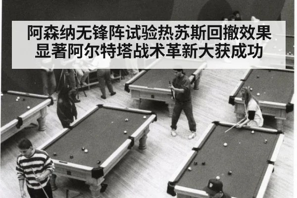 阿森纳无锋阵试验热苏斯回撤效果显著阿尔特塔战术革新大获成功