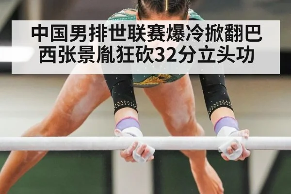 中国男排世联赛爆冷掀翻巴西张景胤狂砍32分立头功