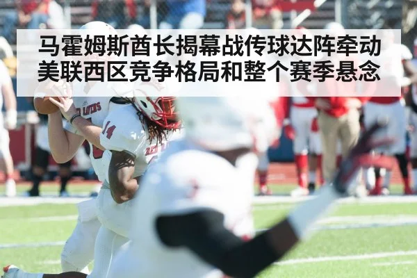 马霍姆斯酋长揭幕战传球达阵牵动美联西区竞争格局和整个赛季悬念