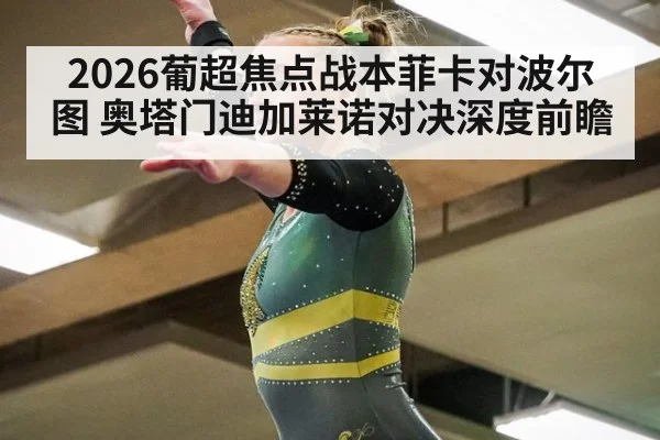 2026葡超焦点战本菲卡对波尔图 奥塔门迪加莱诺对决深度前瞻